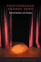 Title: Performance Degree Zero: Roland Barthes and Theatre, Author: Timothy Scheie