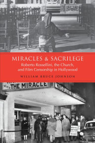 Title: Miracles and Sacrilege: Roberto Rossellini, the Church, and Film Censorship in Hollywood, Author: William Bruce Johnson