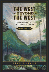 Title: The West Beyond the West: A History of British Columbia / Edition 3, Author: Jean Barman