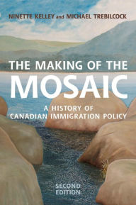 Title: The Making of the Mosaic, Second Edition: A History of Canadian Immigration Policy / Edition 2, Author: Ninette Kelley