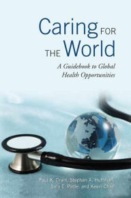 Title: Caring for the World: A Guidebook to Global Health Opportunities, Author: Paul Drain