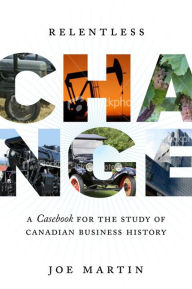 Title: Relentless Change: A Casebook for the Study of Canadian Business History / Edition 1, Author: Joe Martin