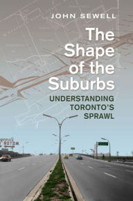 Title: The Shape of the Suburbs: Understanding Toronto's Sprawl / Edition 1, Author: John Sewell