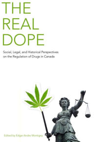 Title: The Real Dope: Social, Legal, and Historical Perspectives on the Regulation of Drugs in Canada, Author: Ed Montigny