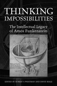Title: Thinking Impossibilities: The Intellectual Legacy of Amos Funkenstein, Author: Robert S. Westman