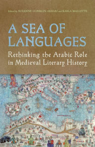 Title: A Sea of Languages: Rethinking the Arabic Role in Medieval Literary History, Author: Suzanne Conklin Akbari