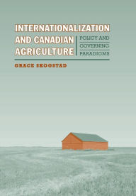 Title: Internationalization and Canadian Agriculture: Policy and Governing Paradigms / Edition 2, Author: Grace Skogstad