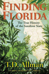 Title: Finding Florida: The True History of the Sunshine State, Author: T. D. Allman