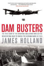 Dam Busters : The True Story of the Inventors and Airmen Who Led the Devastating Raid to Smash the German Dams in 1943