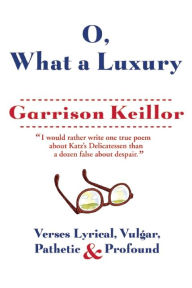 Title: O, What a Luxury: Verses Lyrical, Vulgar, Pathetic & Profound, Author: Garrison Keillor