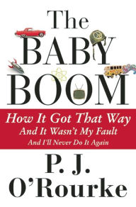 Title: The Baby Boom: How It Got That Way...and It Wasn't My Fault...and I'll Never Do It Again..., Author: P. J. O'Rourke