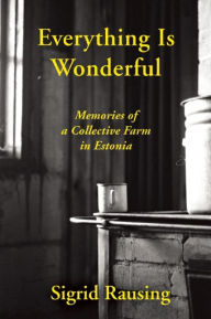 Title: Everything is Wonderful: Memories of a Collective Farm in Estonia, Author: Sigrid Rausing