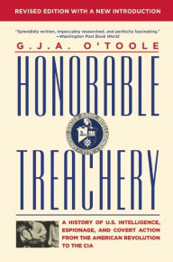 Title: Honorable Treachery: A History of U. S. Intelligence, Espionage, and Covert Action from the American Revolution to the CIA, Author: G.J.A. O'Toole