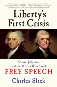 Title: Liberty's First Crisis : Adams, Jefferson, and the Misfits Who Saved Free Speech, Author: Charles Slack