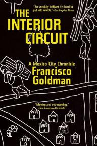 Title: The Interior Circuit: A Mexico City Chronicle, Author: Francisco Goldman