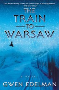 Title: The Train to Warsaw: A Novel, Author: Gwen Edelman