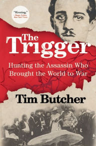 Title: The Trigger: Hunting the Assassin Who Brought the World to War, Author: Tim Butcher