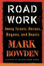 Road Work: Among Tyrants, Heroes, Rogues, and Beasts