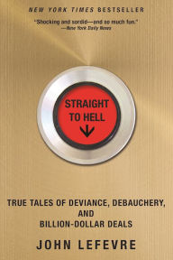 Title: Straight to Hell: True Tales of Deviance, Debauchery, and Billion-Dollar Deals, Author: John LeFevre