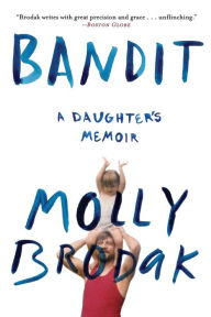 Title: Bandit: A Daughter's Memoir, Author: Molly Brodak