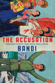 Title: The Accusation: Forbidden Stories from Inside North Korea, Author: Bandi