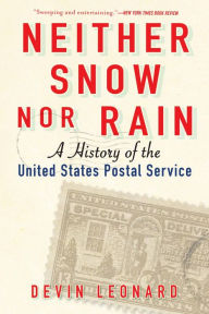 Title: Neither Snow Nor Rain: A History of the United States Postal Service, Author: Devin  Leonard