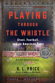 Title: Playing Through the Whistle: Steel, Football, and an American Town, Author: S. L. Price