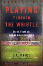 Playing Through the Whistle: Steel, Football, and an American Town