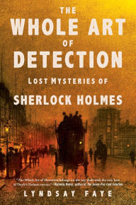 Title: The Whole Art of Detection: Lost Mysteries of Sherlock Holmes, Author: Lyndsay Faye