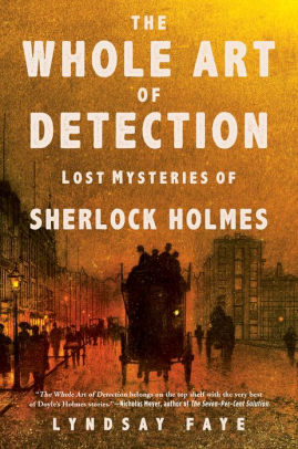 The Whole Art Of Detection Lost Mysteries Of Sherlock Holmes By Lyndsay Faye Paperback Barnes Noble