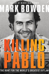 Title: Killing Pablo: The Hunt for the World's Greatest Outlaw, Author: Mark Bowden