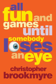 Title: All Fun and Games Until Somebody Loses an Eye, Author: Christopher Brookmyre