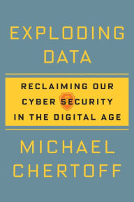 Title: Exploding Data: Reclaiming Our Cyber Security in the Digital Age, Author: Michael Chertoff