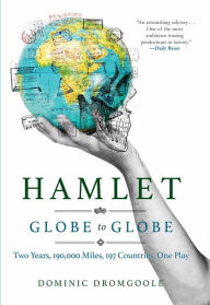 Title: Hamlet Globe to Globe: Two Years, 193,000 Miles, 197 Countries, One Play, Author: Dominic Dromgoole