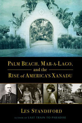 Palm Beach Mar A Lago And The Rise Of America S Xanadu By Les