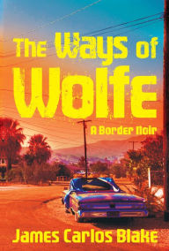 Title: The Ways of Wolfe, Author: James Carlos Blake