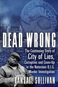 Title: Dead Wrong: The Continuing Story of City of Lies, Corruption and Cover-Up in the Notorious BIG Murder Investigation, Author: Randall Sullivan