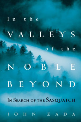 In The Valleys Of The Noble Beyond In Search Of The Sasquatch By