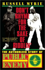 Title: Don't Rhyme for the Sake of Riddlin': The Authorized Story of Public Enemy, Author: Russell Myrie