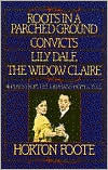 Title: Roots in a Parched Ground, Convicts, Lily Dale, The Widow Claire: Four Plays from the Orphans' Home Cycle, Author: Horton Foote