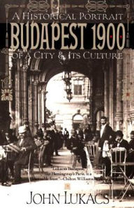 Title: Budapest 1900: A Historical Portrait of a City and Its Culture, Author: John Lukacs