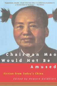 Title: Chairman Mao Would Not Be Amused: Fiction from Today's China, Author: Howard Goldblatt