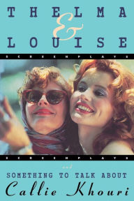 Title: Thelma and Louise/Something to Talk About: Screenplays, Author: Callie Khouri