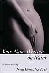 Title: Your Name Written on Water: An Erotic Novel, Author: Irene Gonzalez Frei