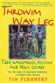 Title: Throwim Way Leg: Tree-Kangaroos, Possums, and Penis Gourds, Author: Tim Flannery
