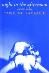 Title: Night in the Afternoon and Other Erotica, Author: Caroline Lamarche