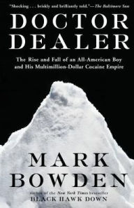 Title: Doctor Dealer: The Rise and Fall of an All-American Boy and His Multimillion-Dollar Cocaine Empire, Author: Mark Bowden