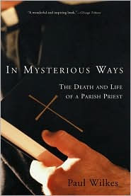 Title: In Mysterious Ways: The Death and Life of a Parish Priest, Author: Paul Wilkes