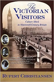 Title: The Victorian Visitors: Culture Shock in Nineteenth-Century Britain, Author: Rupert Christiansen