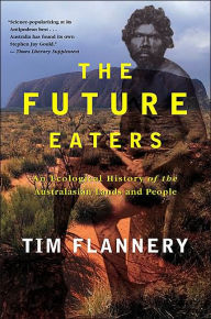Title: The Future Eaters: An Ecological History of the Australasian Lands and People, Author: Tim Flannery